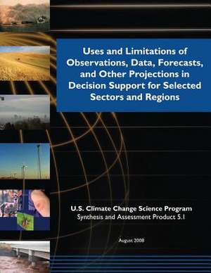 Uses and Limitations of Observations, Data, Forecasts, and Other Projections in Decision Support for Selected Sectors and Regions (SAP 5.1) de Program, U. S. Climate Change Science