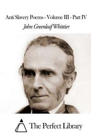 Anti Slavery Poems - Volume III - Part IV de John Greenleaf Whittier