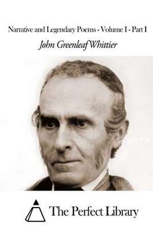 Narrative and Legendary Poems - Volume I - Part I de John Greenleaf Whittier