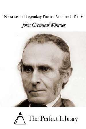 Narrative and Legendary Poems - Volume I - Part V de John Greenleaf Whittier