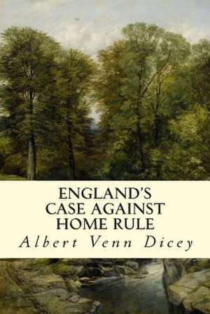 England's Case Against Home Rule de Albert Venn Dicey