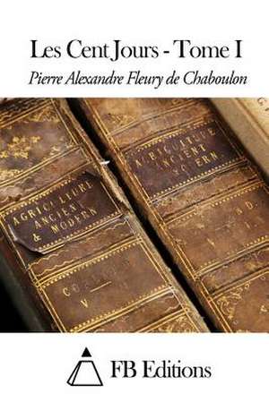 Les Cent Jours - Tome I de Pierre Alexandre Fleury De Chaboulon