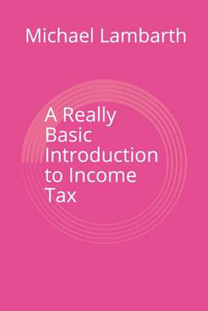 A Really Basic Introduction to Income Tax de Michael Lambarth