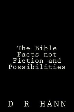 The Bible Facts Not Fiction and Possibilities de D. R. Hann