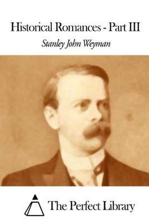 Historical Romances - Part III de Stanley John Weyman