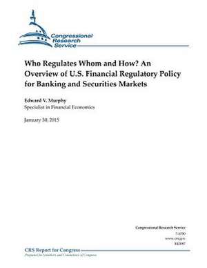 Who Regulates Whom and How? an Overview of U.S. Financial Regulatory Policy for Banking and Securities Markets de Congressional Research Service