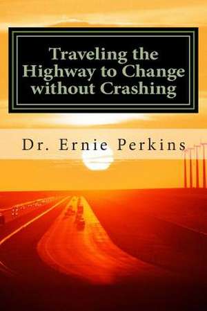 Traveling the Highway to Change Without Crashing de Dr Ernie Perkins