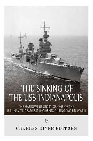 The Sinking of the USS Indianapolis de Charles River Editors