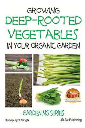 Growing Deep-Rooted Vegetables in Your Organic Garden de Dueep Jyot Singh