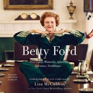 Betty Ford: First Lady, Women's Advocate, Survivor, Trailblazer de Lisa Mccubbin