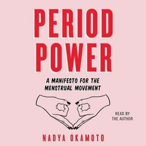 Period Power: A Manifesto for the Menstrual Movement de Nadya Okamoto