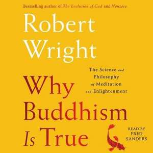 Why Buddhism Is True: The Science and Philosophy of Enlightenment de Robert Wright