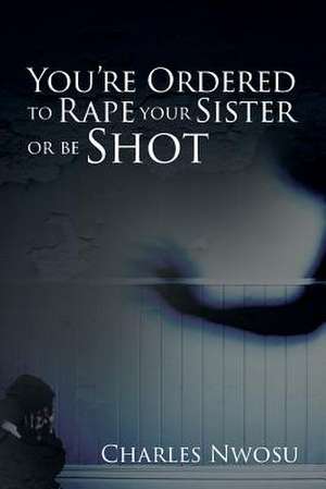 You're Ordered to Rape Your Sister or Be Shot de Charles Nwosu