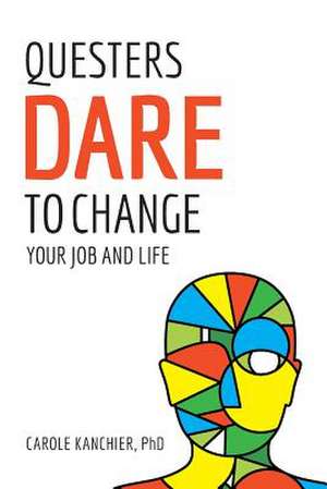 Questers Dare to Change Your Job and Life de Carole Kanchier Phd