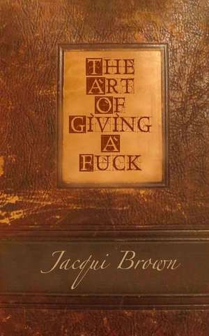 The Art of Giving a Fuck de Jacqui Brown