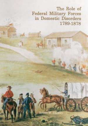 The Role of Federal Military Forces in Domestic Disorders 1789-1878 de Center of Military History United States