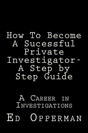 How to Become a Sucessful Private Investigator- A Step by Step Guide de MR Ed Opperman