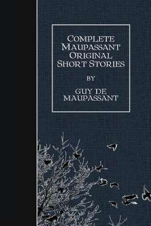 Complete Maupassant Original Short Stories de Guy De Maupassant