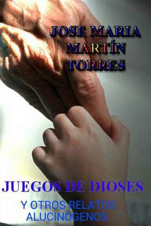 Juegos de Dioses y Otros Relatos Alucinogenos de Jose Maria Martin Torres