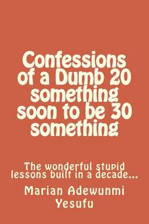 Confessions of a Dumb 20 Something Soon to Be 30 Something de Marian Adewunmi Yesufu