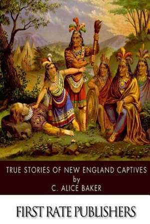 True Stories of New England Captives de C. Alice Baker