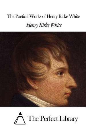 The Poetical Works of Henry Kirke White de Henry Kirke White