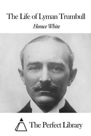 The Life of Lyman Trumball de Horace White