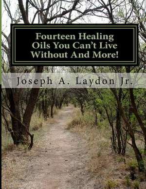 Fourteen Healing Oils You Can?t Live Without and More! de MR Joseph a. Laydon Jr