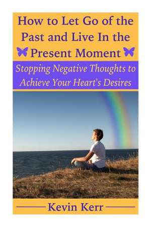 How to Let Go of the Past and Live in the Present Moment de Kevin Kerr