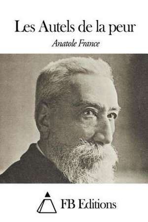 Les Autels de La Peur de Anatole France