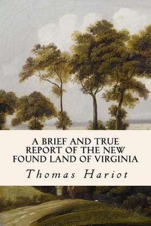 A Brief and True Report of the New Found Land of Virginia de Thomas Hariot