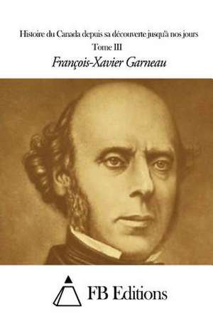 Histoire Du Canada Depuis Sa Decouverte Jusqu'a Nos Jours - Tome III de Francois-Xavier Garneau