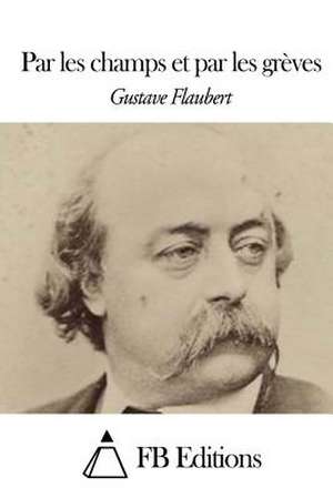 Par Les Champs Et Par Les Greves de Gustave Flaubert