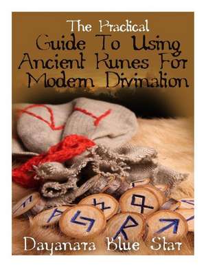 The Practical Guide to Using Ancient Runes for Modern Divination de Dayanara Blue Star