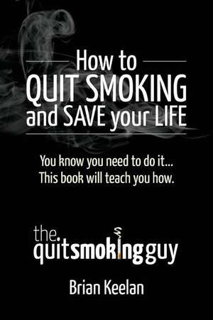 How to Quit Smoking and Save Your Life de MR Brian a. Keelan