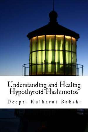 Understanding and Healing Hypothyroid Hashimotos de Deepti Kulkarni Bakshi