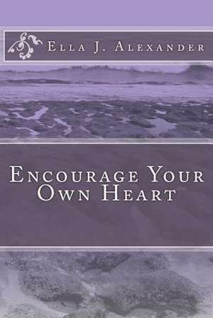 Encourage Your Own Heart de Ella J. Alexander