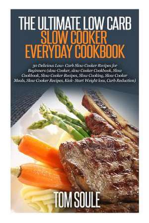 The Ultimate Low Carb Slow Cooker Everyday Cookbook de Tom Soule