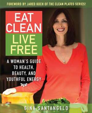 Eat Clean, Live Free de Gina Santangelo