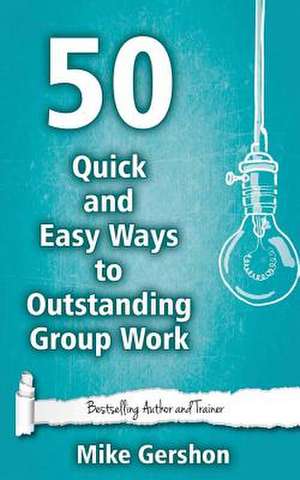 50 Quick and Easy Ways to Outstanding Group Work de MR Mike Gershon