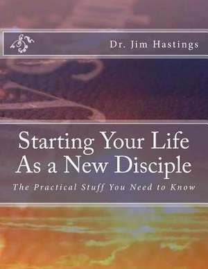 Starting Your Life as a New Disciple de Dr Jim Hastings