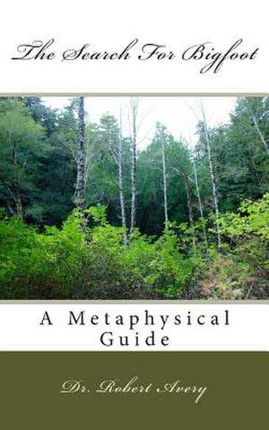 A Metaphysical Guide to the Search for Bigfoot de Dr Robert Avery