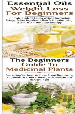 Essential Oils & Weight Loss for Beginners & the Beginners Guide to Medicinal Plants de Lindsey P