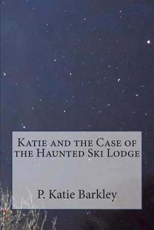 Katie and the Case of the Haunted Ski Lodge de P. Katie Barkley