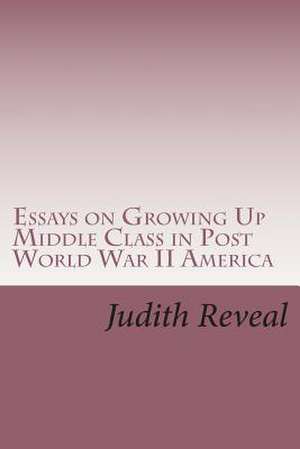 Essays on Growing Up Middle Class in Post World War II America de Judith Reveal