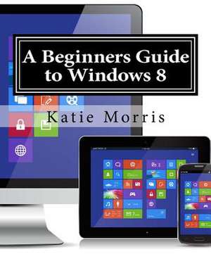 A Beginners Guide to Windows 8 de Katie Morris