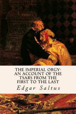 The Imperial Orgy-An Account of the Tsars from the First to the Last de Edgar Saltus