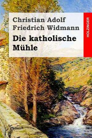 Die Katholische Muhle de Christian Adolf Friedrich Widmann