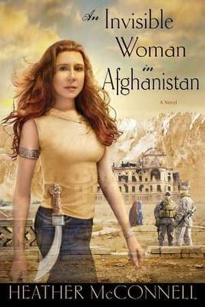 An Invisible Woman in Afghanistan de Heather McConnell