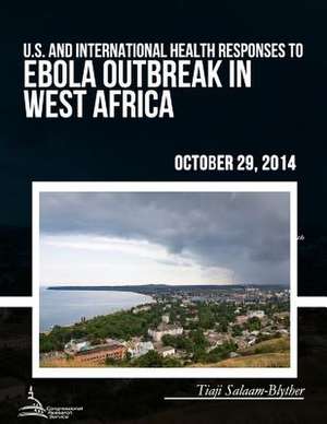 U.S. and International Health Responses to the Ebola Outbreak in West Africa de Congressional Research Service